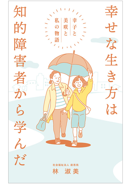 幸せな生き方は知的障害者から学んだ －幸子と美咲と私の物語－